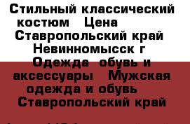 Стильный классический костюм › Цена ­ 3 000 - Ставропольский край, Невинномысск г. Одежда, обувь и аксессуары » Мужская одежда и обувь   . Ставропольский край